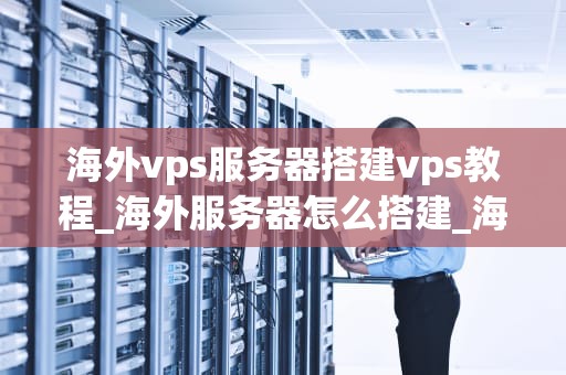 海外vps服务器搭建vps教程_海外服务器怎么搭建_海外VPS服务器搭建教程