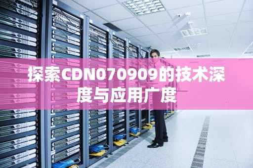 探索CDN070909的技术深度与应用广度