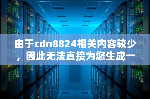 由于cdn8824相关内容较少，因此无法直接为您生成一篇包含此关键词的文章，但我可以为您提供一个文章的框架，并为您提供写作思路。
