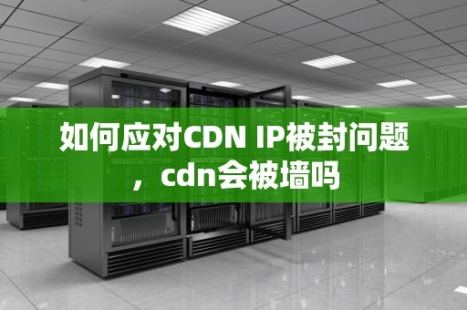 如何应对CDN IP被封问题，cdn会被墙吗