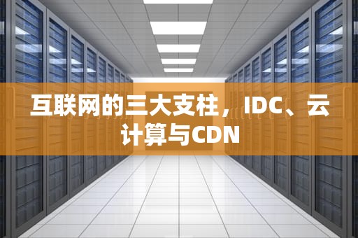 互联网的三大支柱，IDC、云计算与CDN
