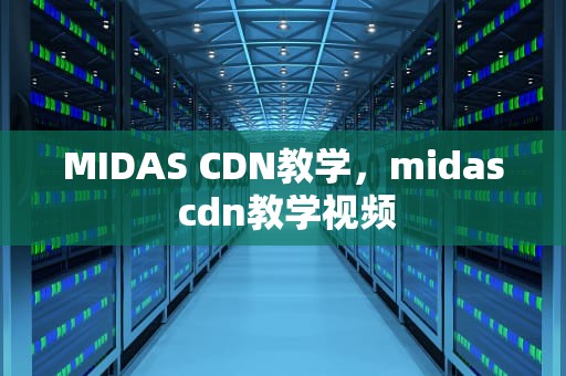 MIDAS CDN教学，midas cdn教学视频