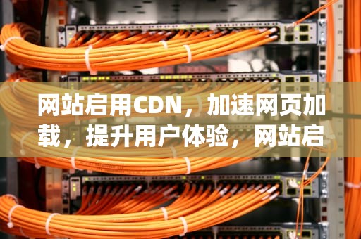 网站启用CDN，加速网页加载，提升用户体验，网站启用https