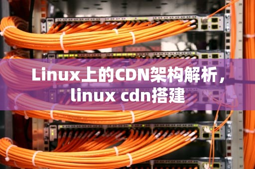Linux上的CDN架构解析，linux cdn搭建