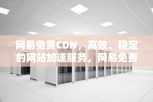 网易免费CDN，高效、稳定的网站加速服务，网易免费邮箱