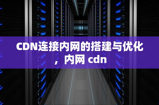 CDN连接内网的搭建与优化，内网 cdn