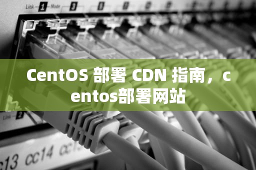 CentOS 部署 CDN 指南，centos部署网站