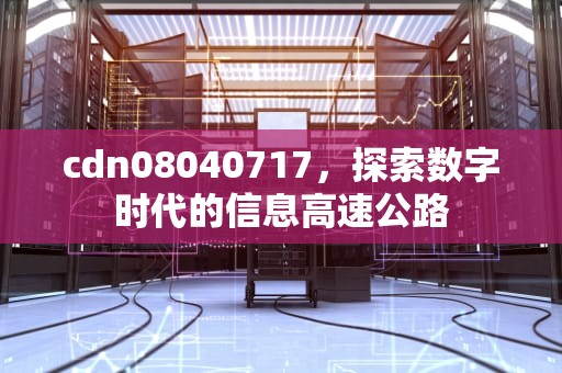cdn08040717，探索数字时代的信息高速公路