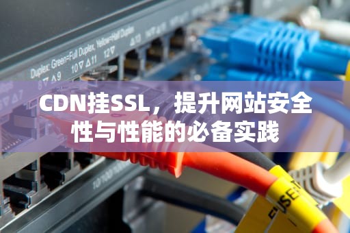 CDN挂SSL，提升网站安全性与性能的必备实践