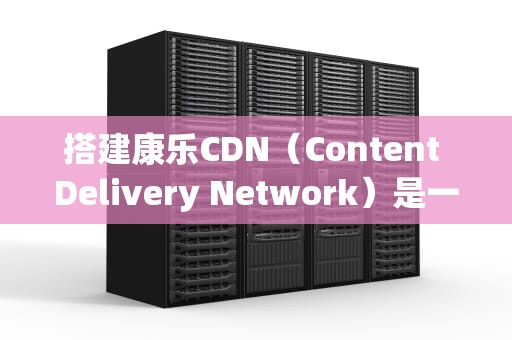 搭建康乐CDN（Content Delivery Network）是一个复杂但非常有价值的项目，旨在提升网站或应用的访问速度和稳定性。通过在多个地理位置分布服务器节点，CDN能显著减少数据传输延迟，优化用户体验。以下将详细介绍如何搭建康乐CDN。，康乐cdn怎么用