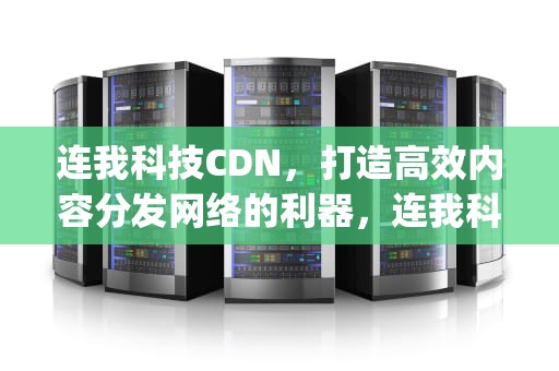 连我科技CDN，打造高效内容分发网络的利器，连我科技(北京)有限责任公司