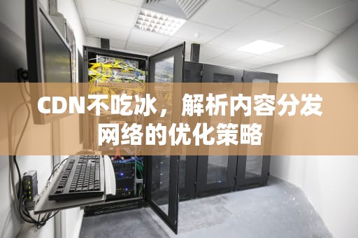 CDN不吃冰，解析内容分发网络的优化策略