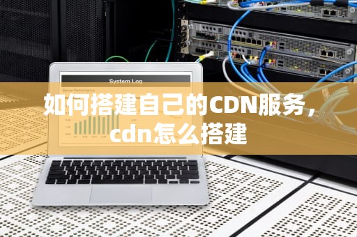 如何搭建自己的CDN服务，cdn怎么搭建