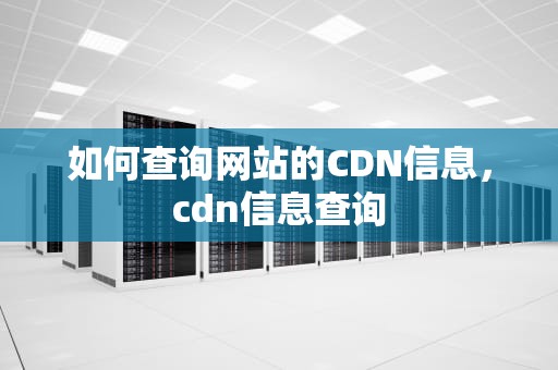 如何查询网站的CDN信息，cdn信息查询