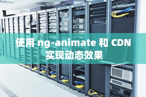 使用 ng-animate 和 CDN 实现动态效果