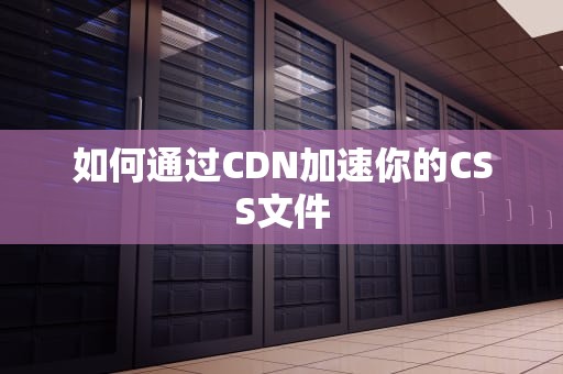 如何通过CDN加速你的CSS文件