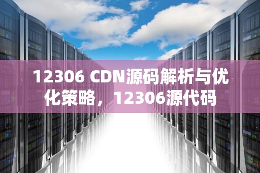 12306 CDN源码解析与优化策略，12306源代码