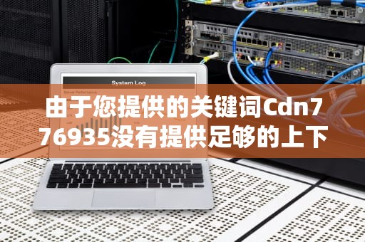 由于您提供的关键词Cdn776935没有提供足够的上下文或具体信息，使得我无法直接基于此关键词为您提供一篇文章。但我可以根据这个关键词发挥我的想象为您创作一篇包含此关键词的文章内容。