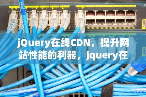 jQuery在线CDN，提升网站性能的利器，jquery在线文档