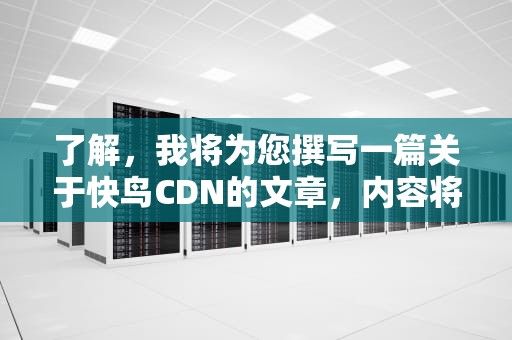 了解，我将为您撰写一篇关于快鸟CDN的文章，内容将涵盖其基本原理、技术优势以及在现代网络中的应用。具体如下，快鸟赛鸽公棚