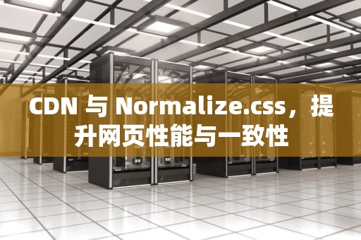 CDN 与 Normalize.css，提升网页性能与一致性