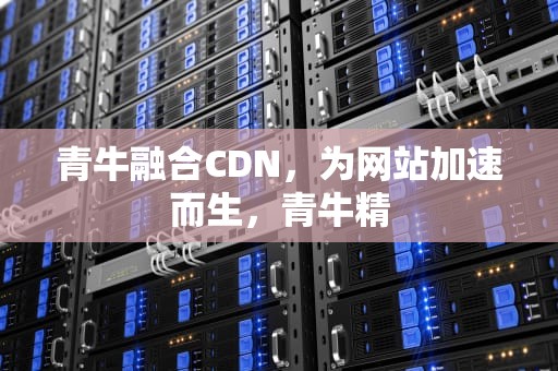青牛融合CDN，为网站加速而生，青牛精