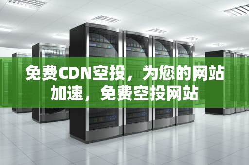 免费CDN空投，为您的网站加速，免费空投网站