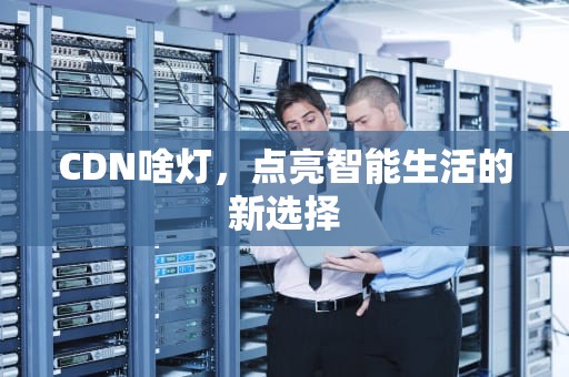 CDN啥灯，点亮智能生活的新选择