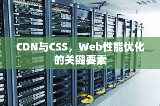 CDN与CSS，Web性能优化的关键要素