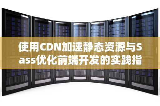 使用CDN加速静态资源与Sass优化前端开发的实践指南