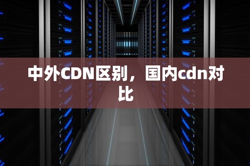 中外CDN区别，国内cdn对比