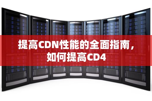 提高CDN性能的全面指南，如何提高CD4