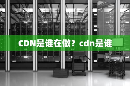 CDN是谁在做？cdn是谁