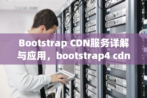 Bootstrap CDN服务详解与应用，bootstrap4 cdn