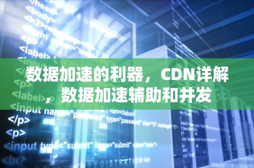 数据加速的利器，CDN详解，数据加速辅助和并发