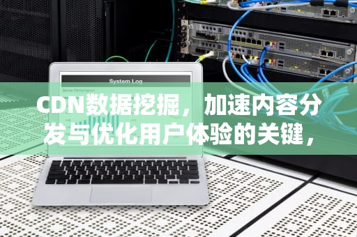 CDN数据挖掘，加速内容分发与优化用户体验的关键，cdn数据分析