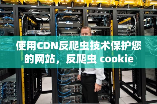 使用CDN反爬虫技术保护您的网站，反爬虫 cookie