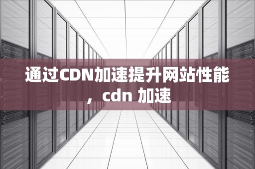 通过CDN加速提升网站性能，cdn 加速