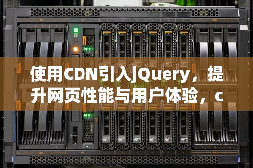 使用CDN引入jQuery，提升网页性能与用户体验，cdn引入jquery