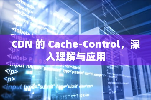 CDN 的 Cache-Control，深入理解与应用
