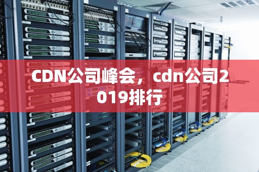 CDN公司峰会，cdn公司2019排行