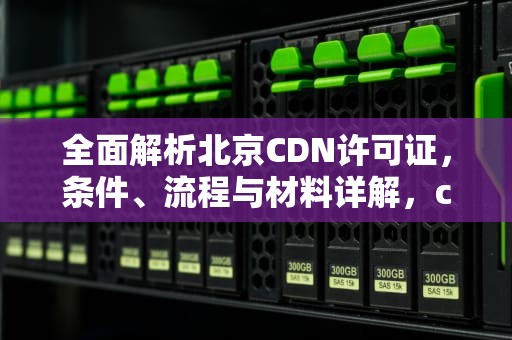 全面解析北京CDN许可证，条件、流程与材料详解，cdn需要备案吗