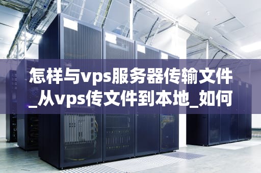 怎样与vps服务器传输文件_从vps传文件到本地_如何与VPS服务器传输文件