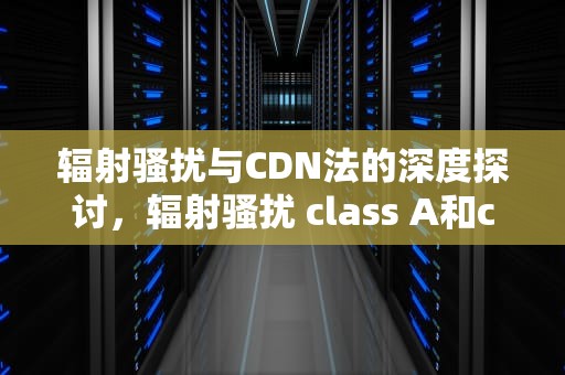 辐射骚扰与CDN法的深度探讨，辐射骚扰 class A和class B