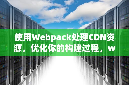 使用Webpack处理CDN资源，优化你的构建过程，webpack 处理scss@improt