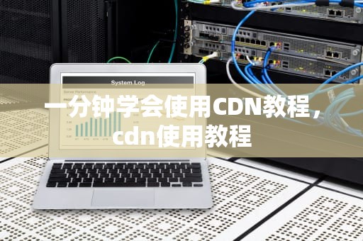 一分钟学会使用CDN教程，cdn使用教程