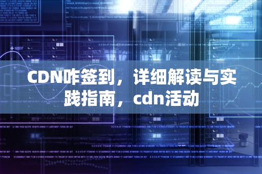 CDN咋签到，详细解读与实践指南，cdn活动