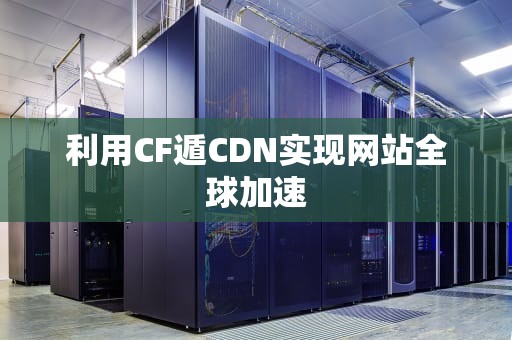 利用CF遁CDN实现网站全球加速