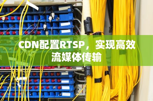 CDN配置RTSP，实现高效流媒体传输