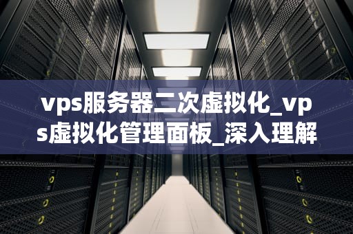 vps服务器二次虚拟化_vps虚拟化管理面板_深入理解VPS服务器二次虚拟化